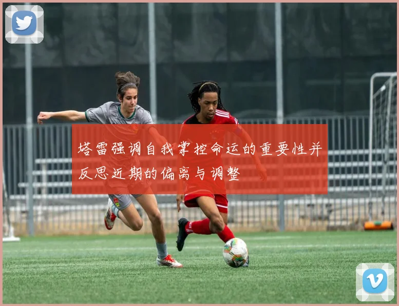 塔雷强调自我掌控命运的重要性并反思近期的偏离与调整