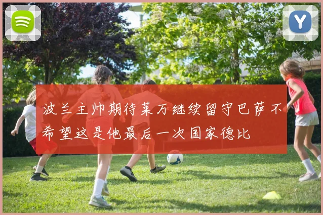 波兰主帅期待莱万继续留守巴萨不希望这是他最后一次国家德比
