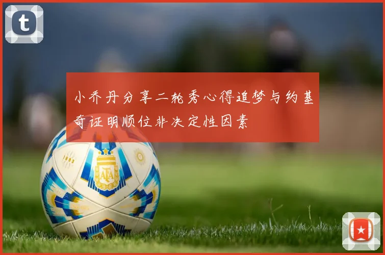 小乔丹分享二轮秀心得追梦与约基奇证明顺位非决定性因素