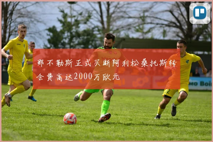 那不勒斯正式买断阿利松桑托斯转会费高达2000万欧元