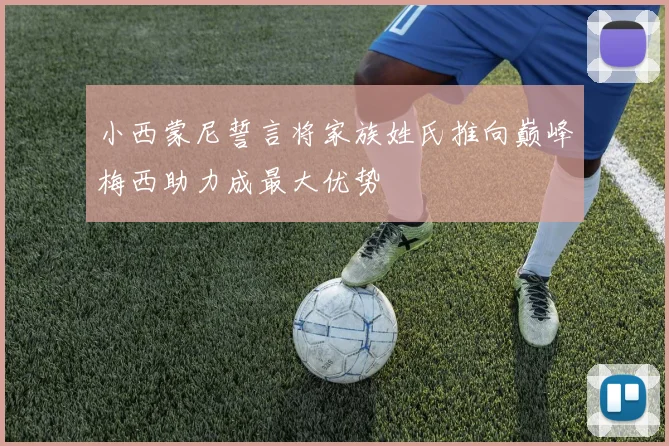 小西蒙尼誓言将家族姓氏推向巅峰梅西助力成最大优势