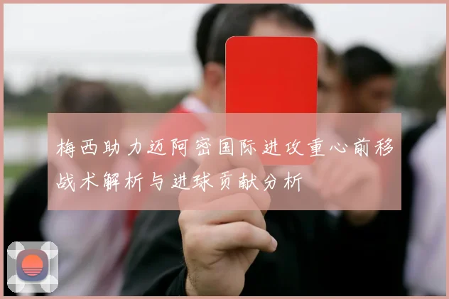 梅西助力迈阿密国际进攻重心前移战术解析与进球贡献分析