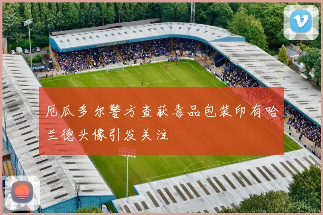 厄瓜多尔警方查获毒品包装印有哈兰德头像引发关注