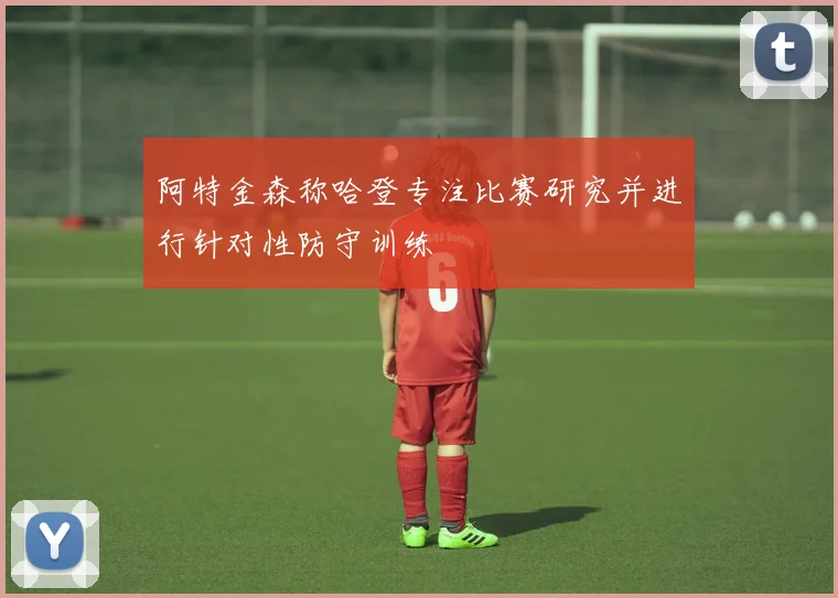 阿特金森称哈登专注比赛研究并进行针对性防守训练