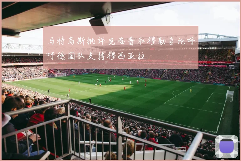 马特乌斯批评克洛普和穆勒言论呼吁德国队支持穆西亚拉