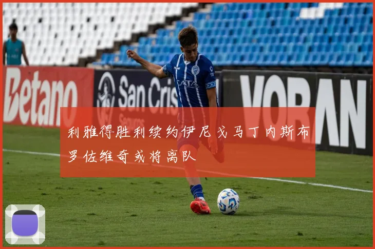 利雅得胜利续约伊尼戈马丁内斯布罗佐维奇或将离队